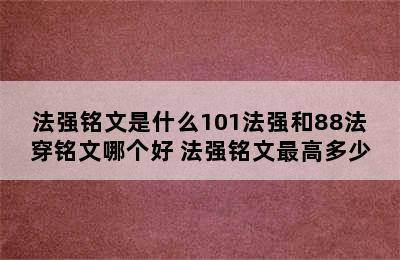 法强铭文是什么101法强和88法穿铭文哪个好 法强铭文最高多少